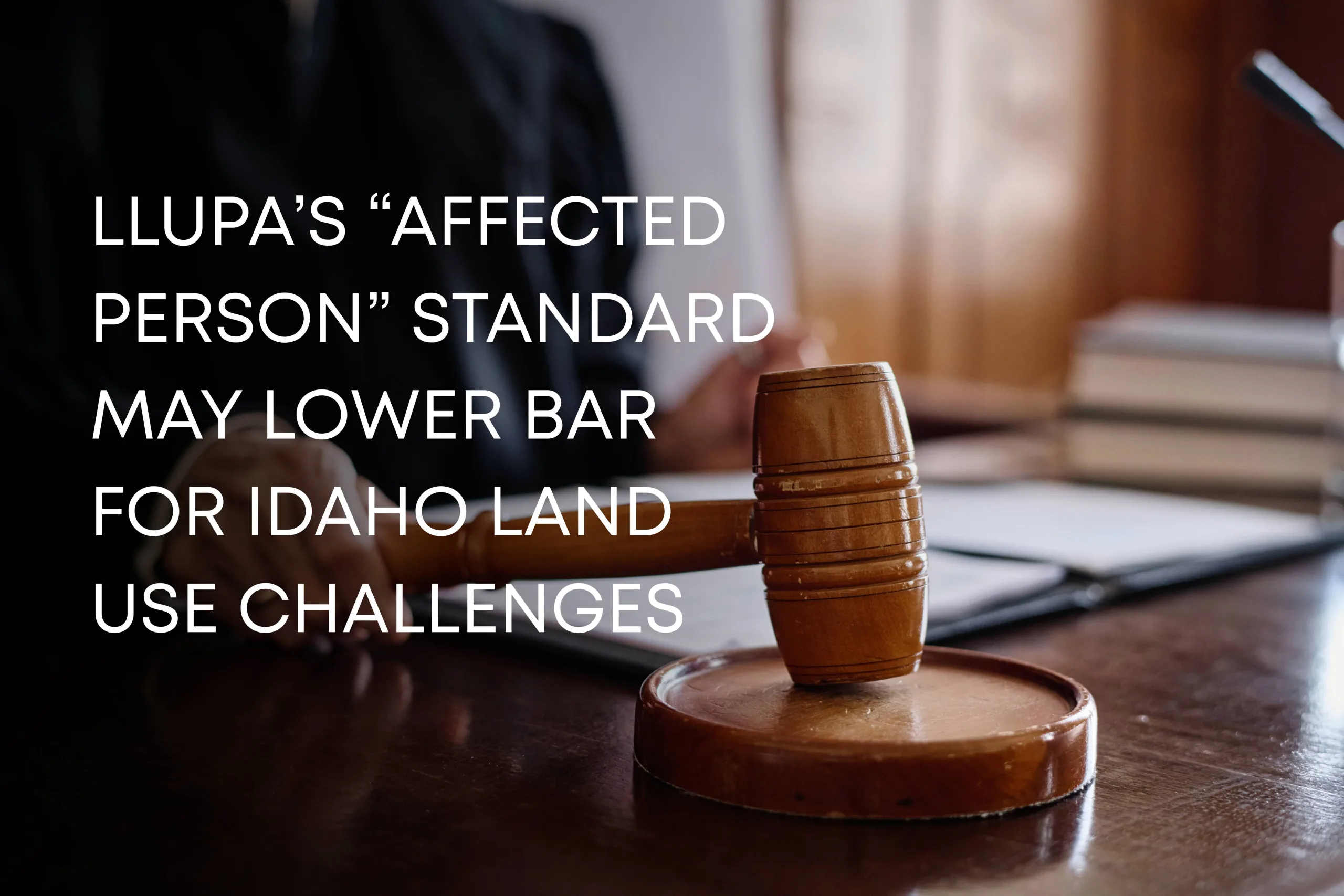 LLUPA’s “Affected Person” Standard May Lower Bar for Idaho Land Use Challenges